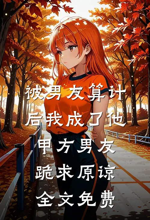 被男友算计后我成了他甲方男友跪求原谅全文免费
