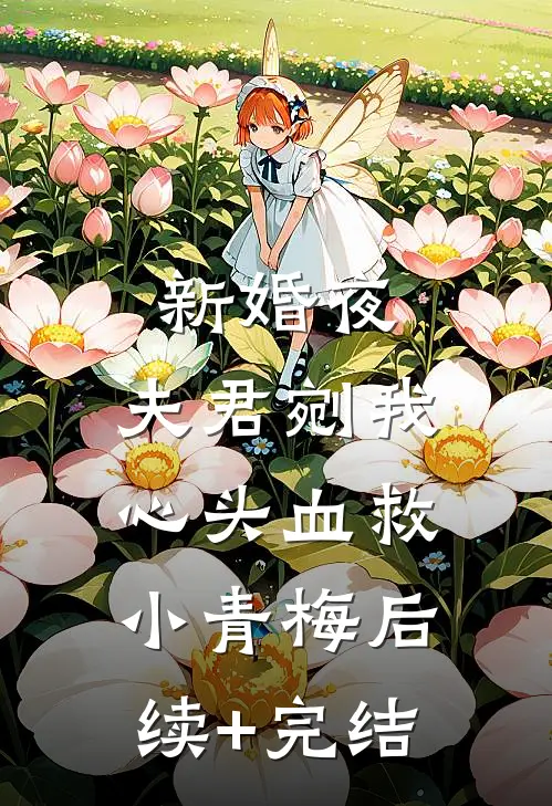 新婚夜，夫君剜我心头血救小青梅后续+完结