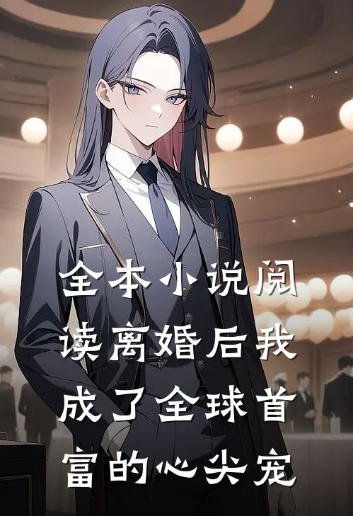 全本小说阅读离婚后我成了全球首富的心尖宠