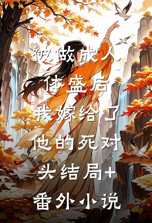 被做成人体盛后，我嫁给了他的死对头结局+番外小说