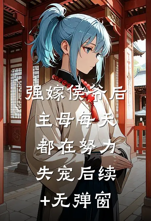 强嫁侯爷后，主母每天都在努力失宠后续+无弹窗