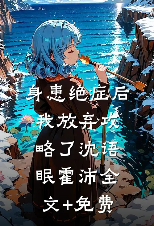 身患绝症后，我放弃攻略了沈语眠霍沛全文+免费