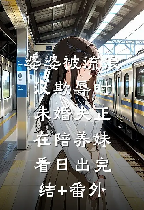 婆婆被流浪汉欺辱时，未婚夫正在陪养妹看日出完结+番外