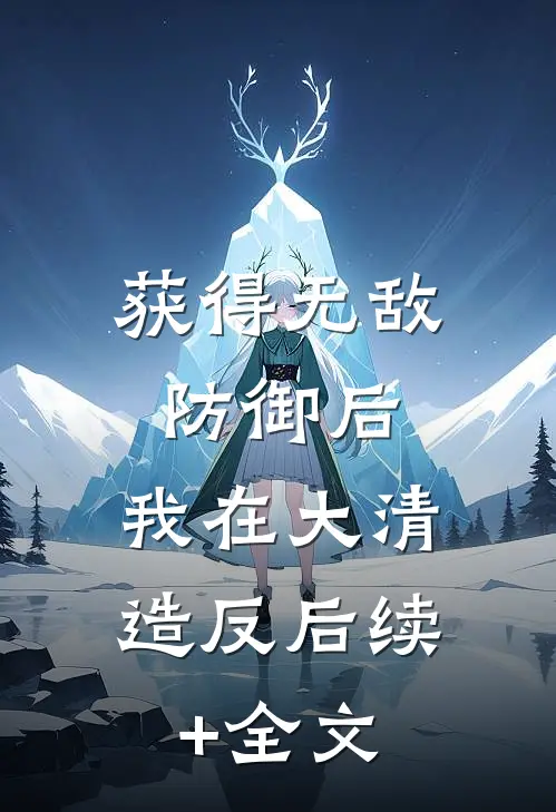 获得无敌防御后，我在大清造反后续+全文