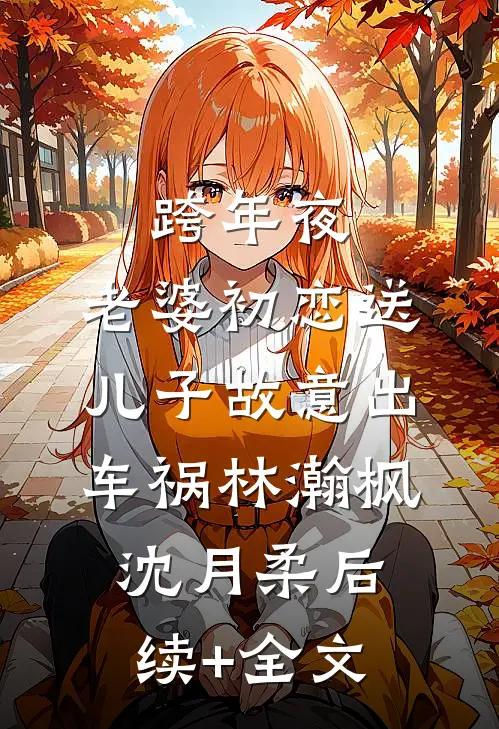 跨年夜，老婆初恋送儿子故意出车祸林瀚枫沈月柔后续+全文