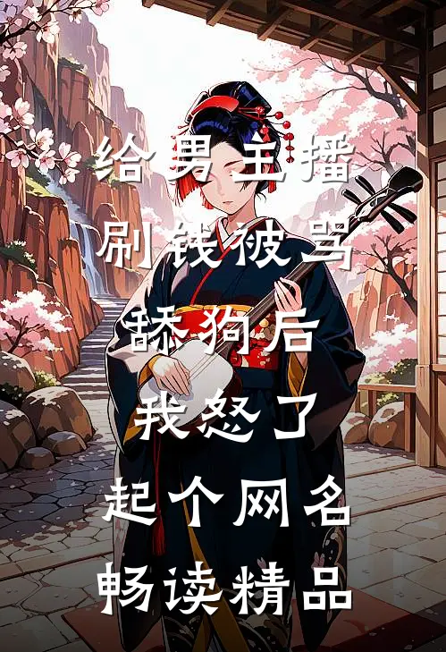 给男主播刷钱被骂舔狗后,我怒了,起个网名畅读精品