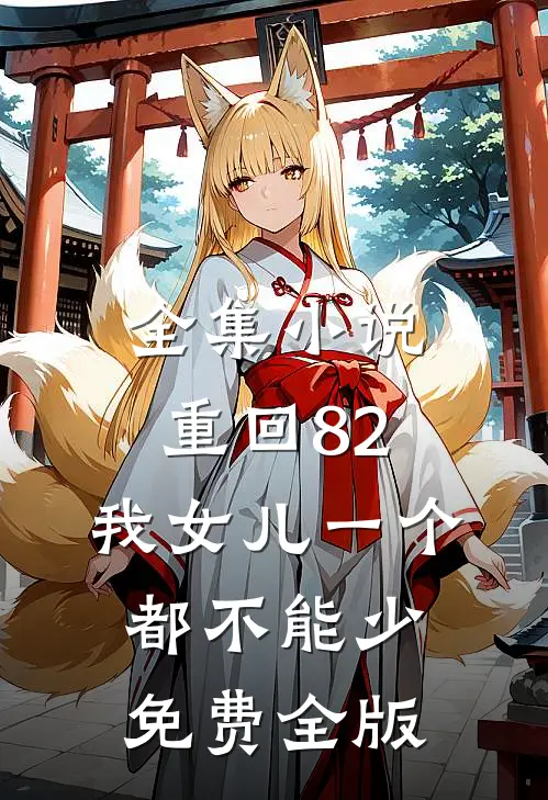 全集小说重回82:我女儿一个都不能少免费全版