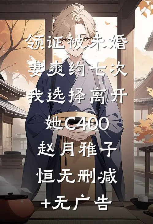 领证被未婚妻爽约七次，我选择离开她C400赵月雅子恒无删减+无广告