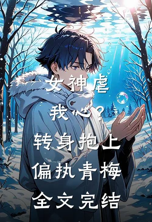 女神虐我心？转身抱上偏执青梅全文完结