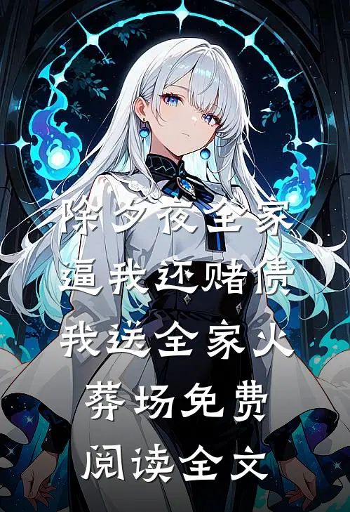 除夕夜全家逼我还赌债，我送全家火葬场免费阅读全文
