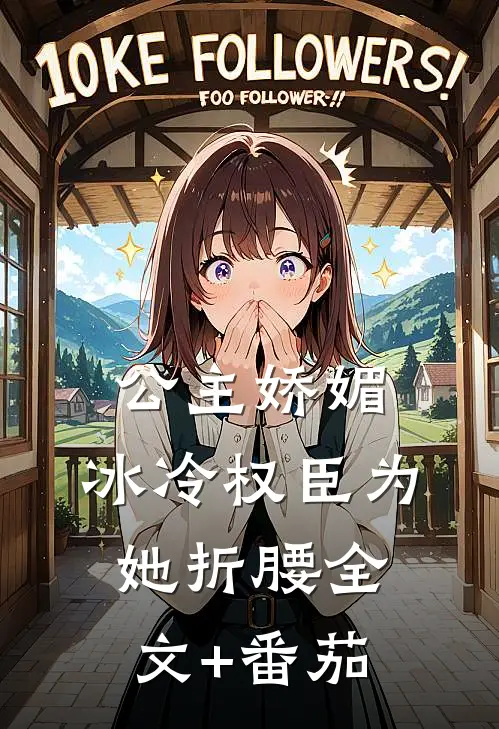 公主娇媚，冰冷权臣为她折腰全文+番茄