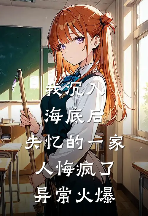 我沉入海底后，失忆的一家人悔疯了异常火爆