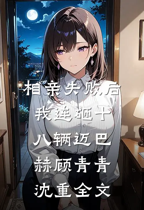 相亲失败后，我连砸十八辆迈巴赫顾青青沈重全文
