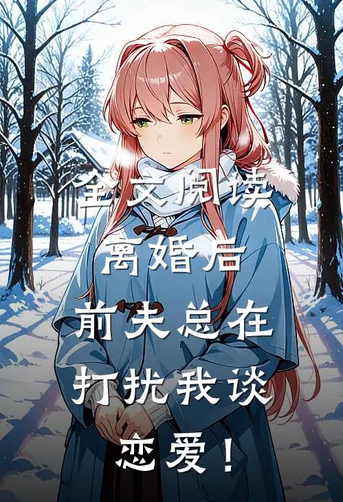 全文阅读离婚后，前夫总在打扰我谈恋爱！