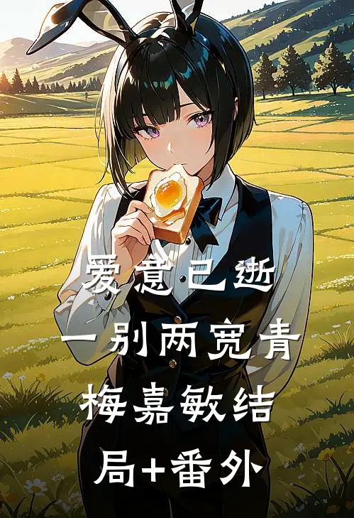 爱意已逝，一别两宽青梅嘉敏结局+番外