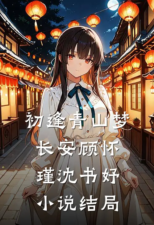 初逢青山梦长安顾怀瑾沈书妤小说结局