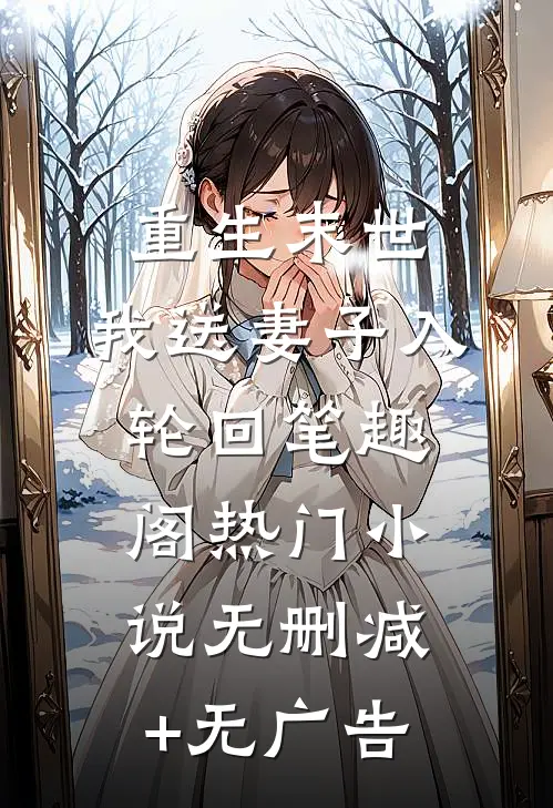 重生末世，我送妻子入轮回笔趣阁热门小说无删减+无广告