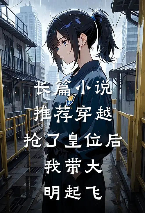 长篇小说推荐穿越：抢了皇位后，我带大明起飞