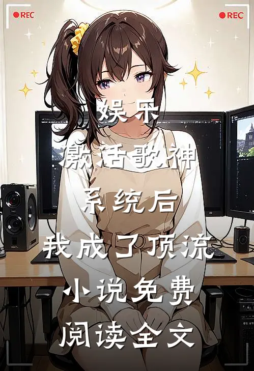 娱乐：激活歌神系统后，我成了顶流小说免费阅读全文
