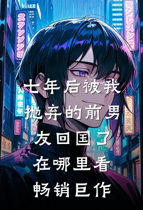 七年后被我抛弃的前男友回国了在哪里看畅销巨作