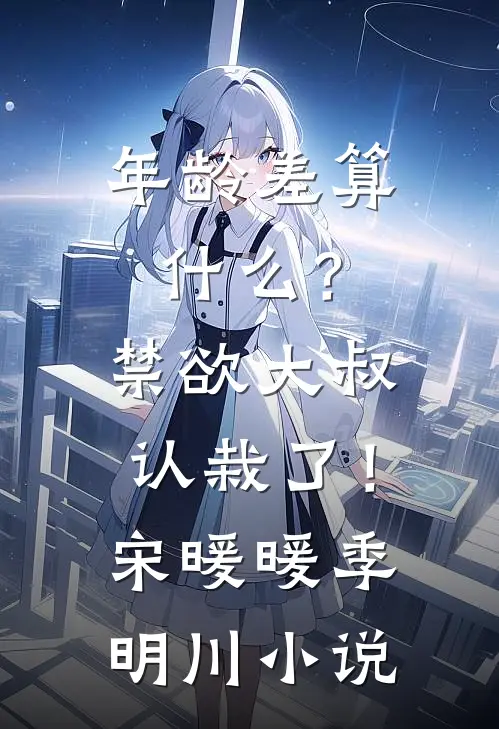 年龄差算什么？禁欲大叔认栽了！宋暖暖季明川小说