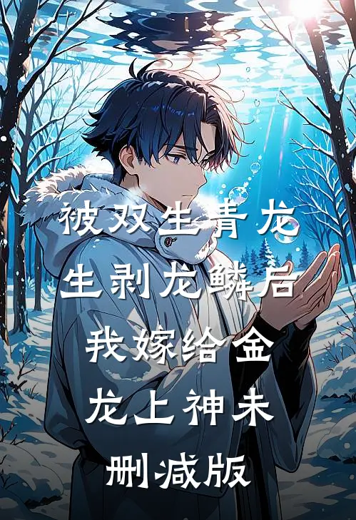 被双生青龙生剥龙鳞后，我嫁给金龙上神未删减版