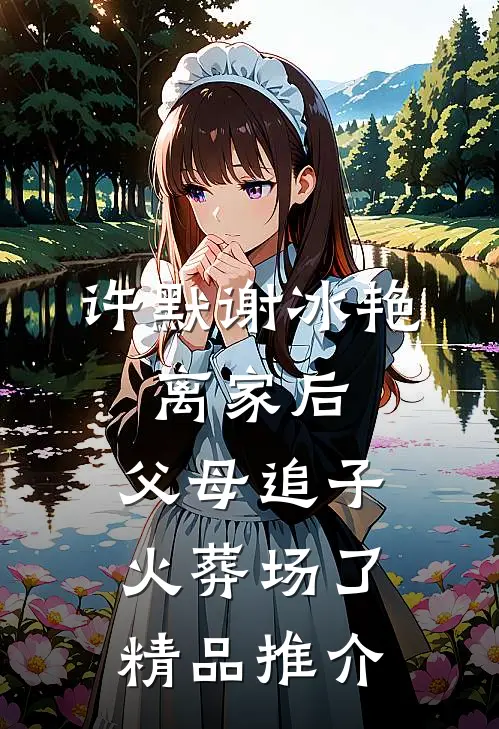 许默谢冰艳:离家后,父母追子火葬场了精品推介