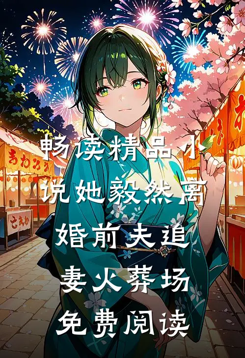 畅读精品小说她毅然离婚前夫追妻火葬场免费阅读