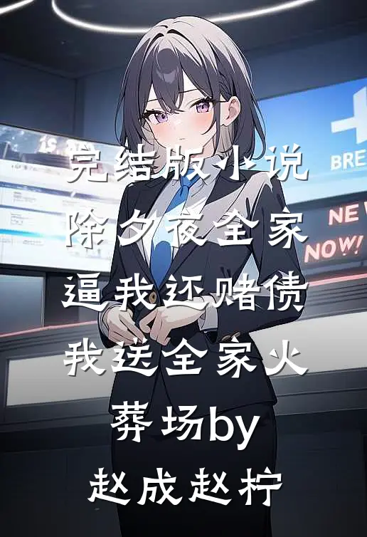 完结版小说除夕夜全家逼我还赌债，我送全家火葬场by赵成赵柠