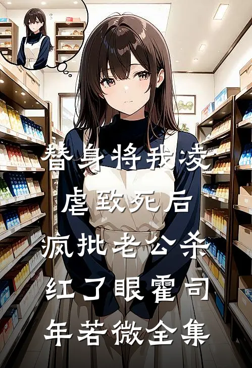 替身将我凌虐致死后，疯批老公杀红了眼霍司年若微全集