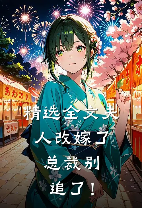 精选全文夫人改嫁了，总裁别追了！
