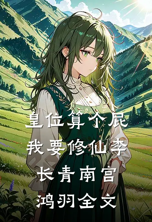 皇位算个屁，我要修仙李长青南宫鸿羽全文