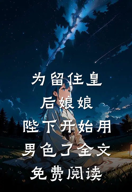 为留住皇后娘娘，陛下开始用男色了全文免费阅读