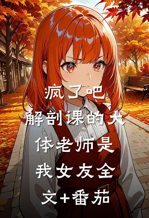 疯了吧，解剖课的大体老师是我女友全文+番茄