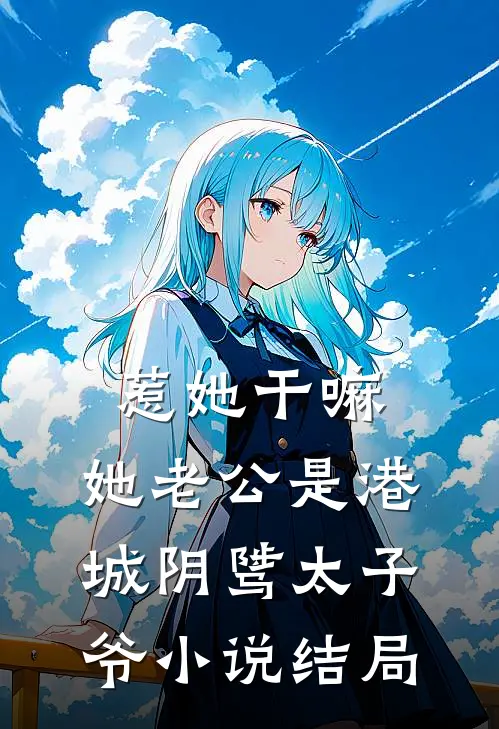 惹她干嘛，她老公是港城阴骘太子爷小说结局