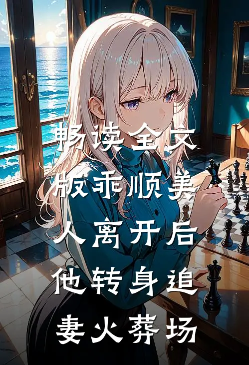 畅读全文版乖顺美人离开后，他转身追妻火葬场