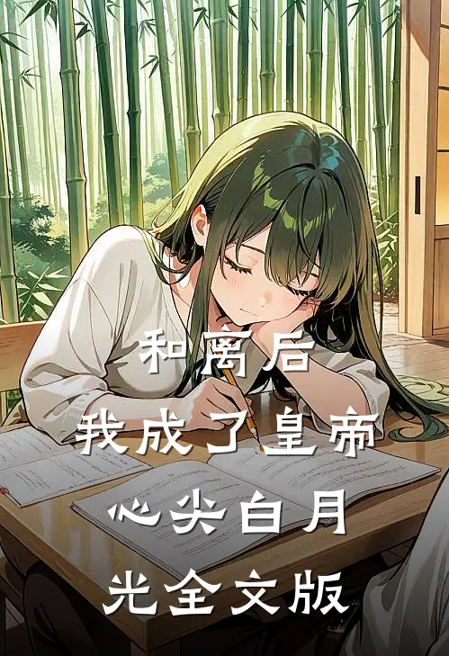 和离后,我成了皇帝心尖白月光全文版