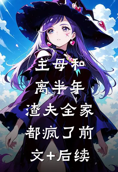主母和离半年，渣夫全家都疯了前文+后续