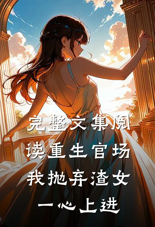 完整文集阅读重生官场：我抛弃渣女，一心上进