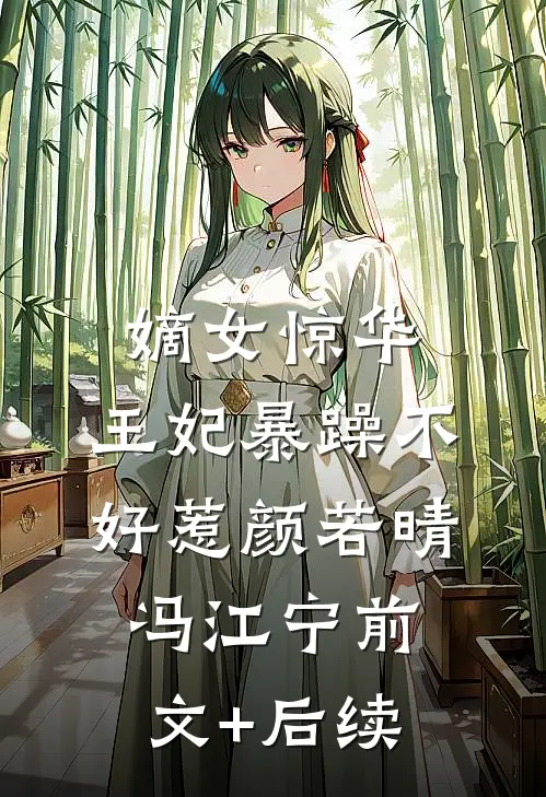 嫡女惊华：王妃暴躁不好惹颜若晴冯江宁前文+后续