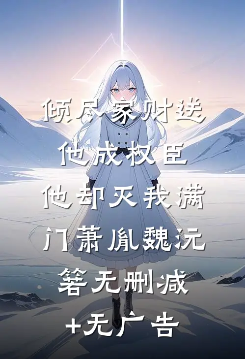 倾尽家财送他成权臣，他却灭我满门萧胤魏沅箬无删减+无广告