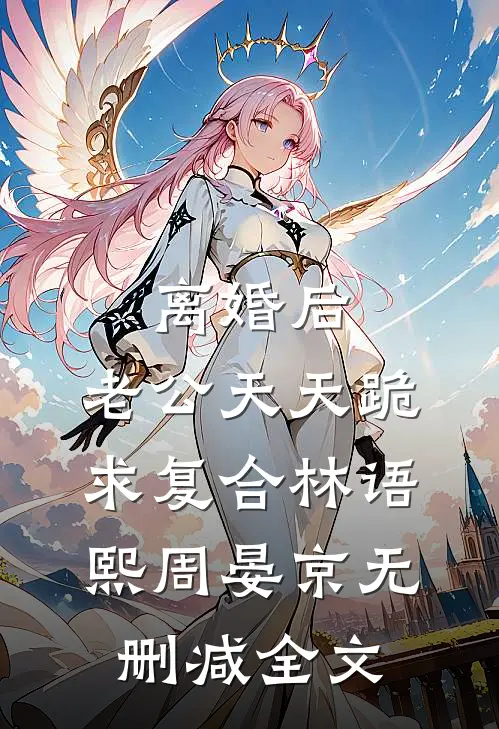 离婚后，老公天天跪求复合林语熙周晏京无删减全文