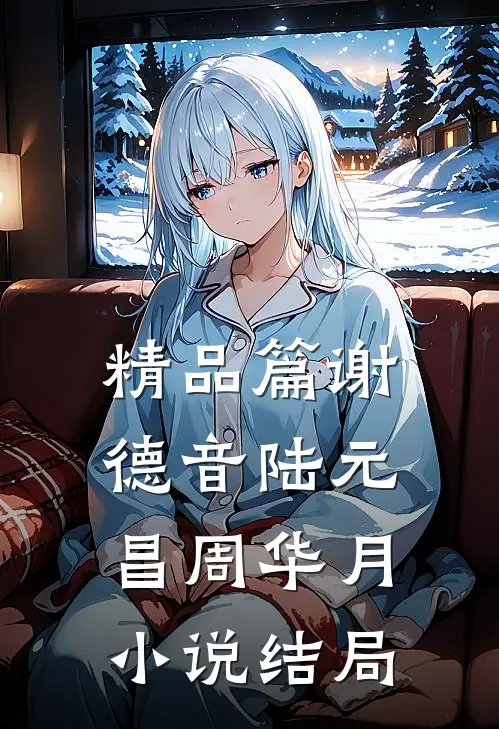 精品篇谢德音陆元昌周华月小说结局