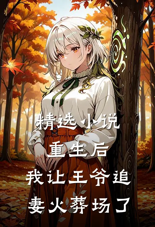 精选小说重生后，我让王爷追妻火葬场了