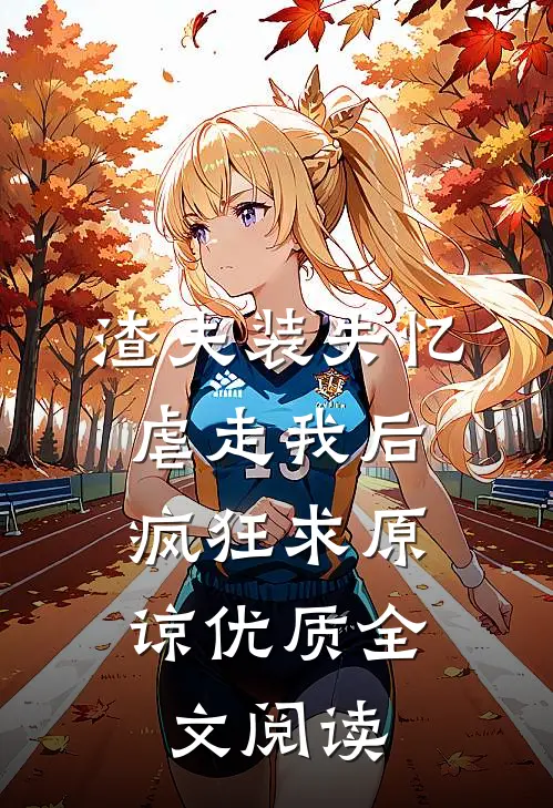 渣夫装失忆虐走我后，疯狂求原谅优质全文阅读