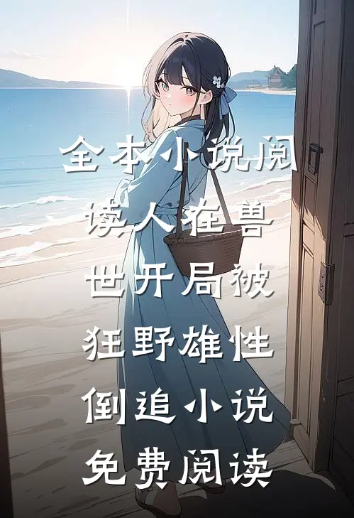 全本小说阅读人在兽世开局被狂野雄性倒追小说免费阅读