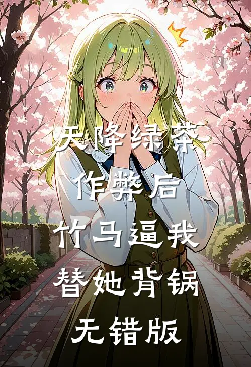天降绿茶作弊后，竹马逼我替她背锅无错版