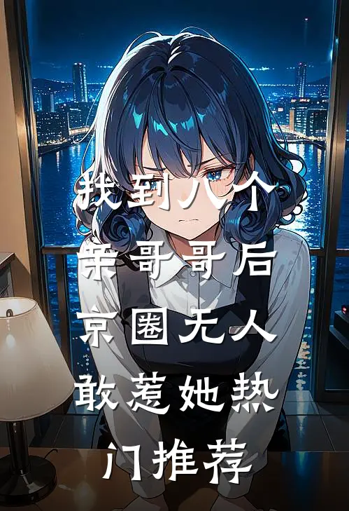 找到八个亲哥哥后，京圈无人敢惹她热门推荐