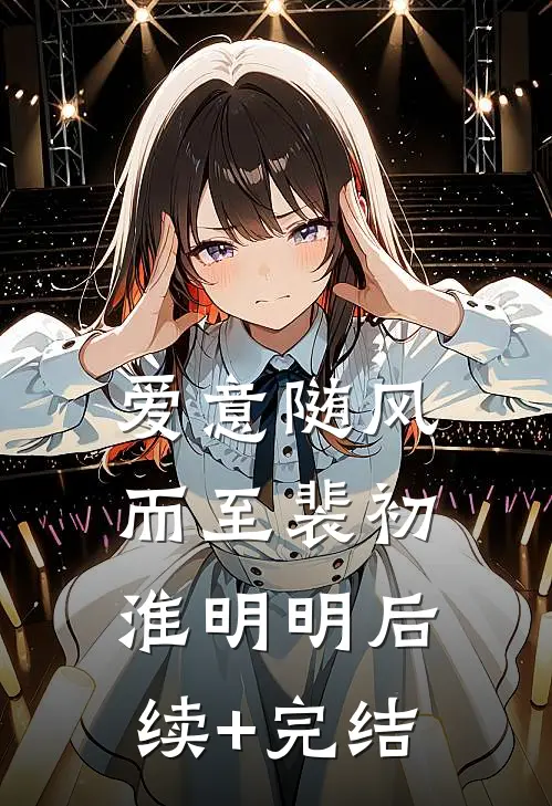 爱意随风而至裴初淮明明后续+完结