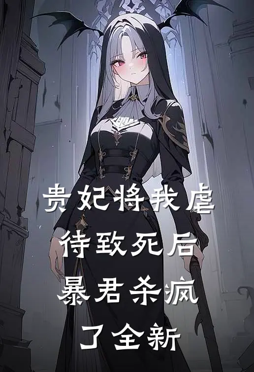 贵妃将我虐待致死后，暴君杀疯了全新